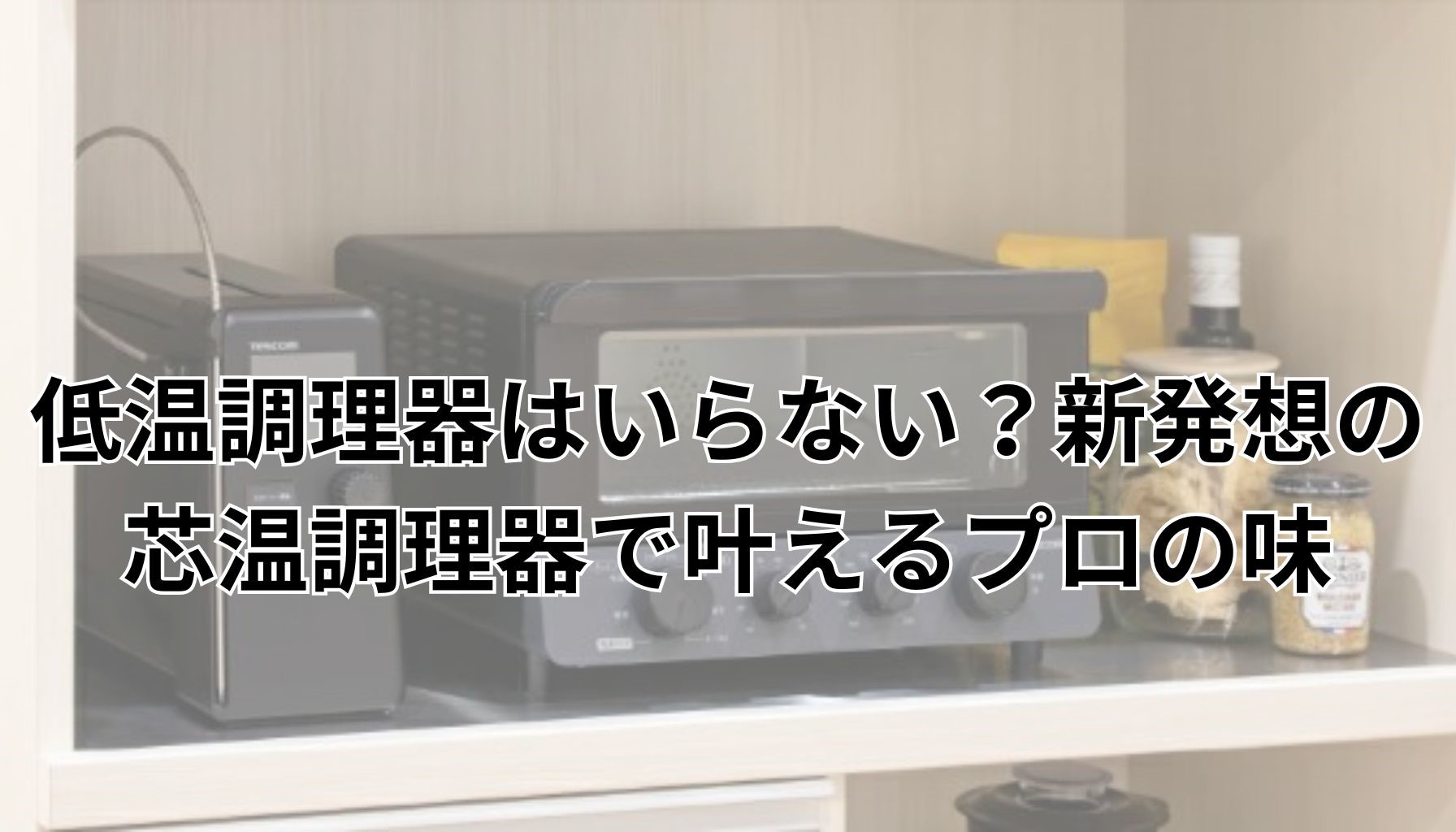 低温調理器はいらない？新発想の芯温調理器で叶えるプロの味