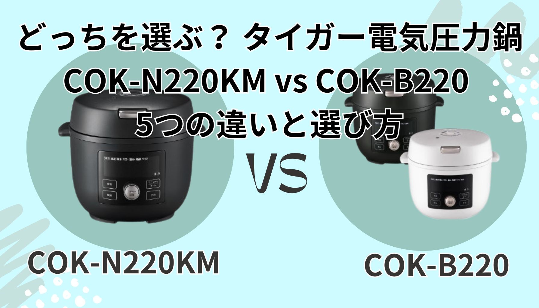 【5つの違いを徹底比較】タイガー電気圧力鍋 COK-N220KM vs COK-B220｜あなたに合うのはどっち？