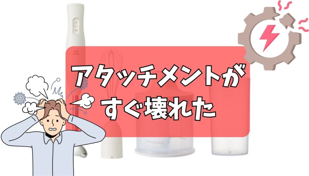アタッチメントがすぐ壊れた