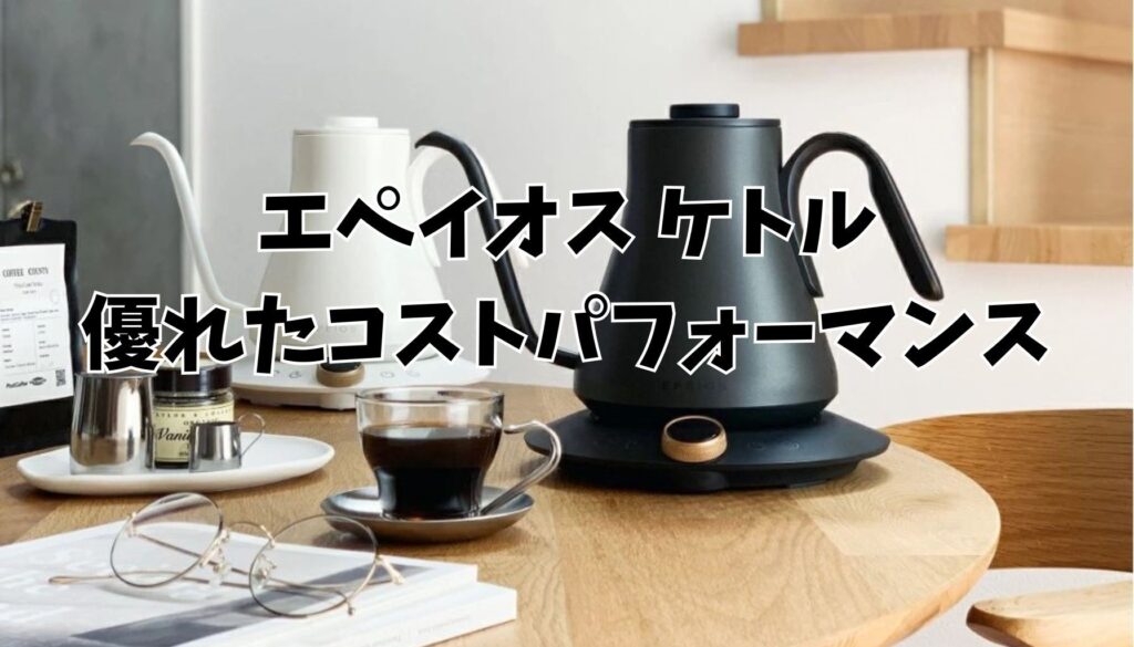 エペイオス ケトル|機能性を考えればコスパは非常に高い