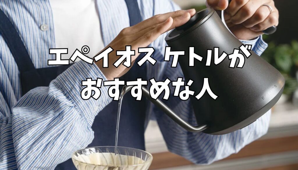 エペイオス ケトルがおすすめな人