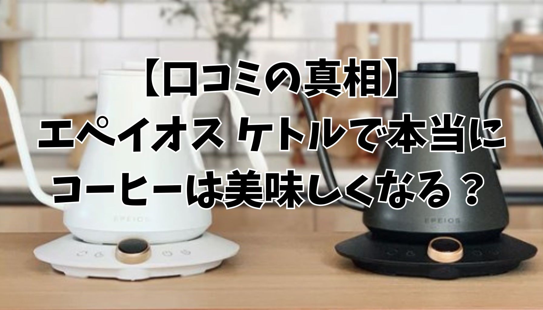 エペイオス ケトルの口コミは本当？購入前に知りたい評判とコーヒーの味が変わる理由