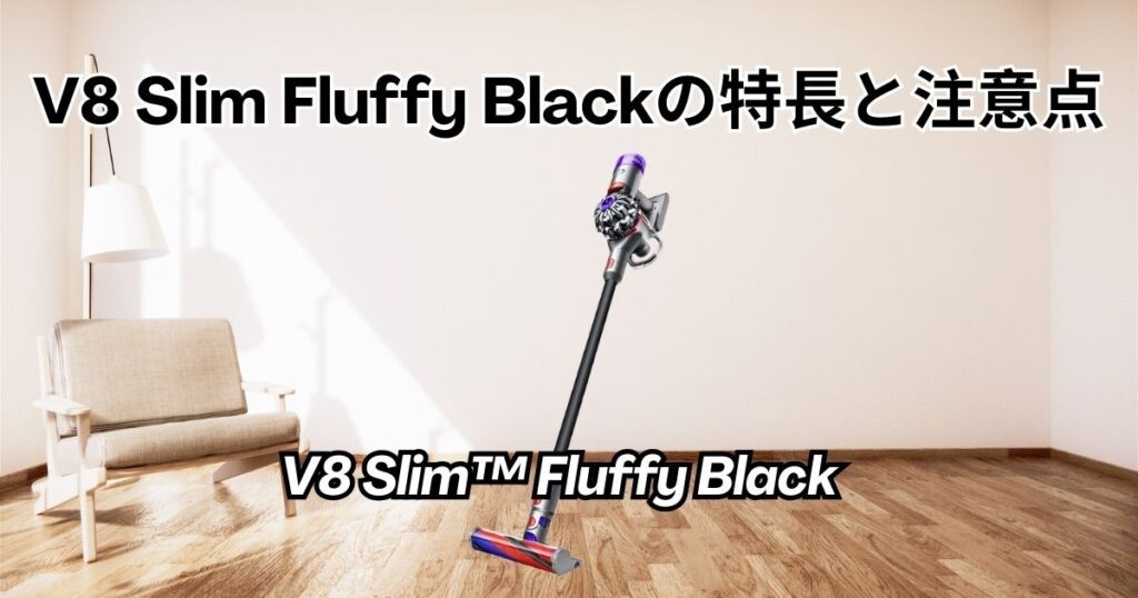 ダイソンV8 Slim Fluffy Blackの特長と注意点