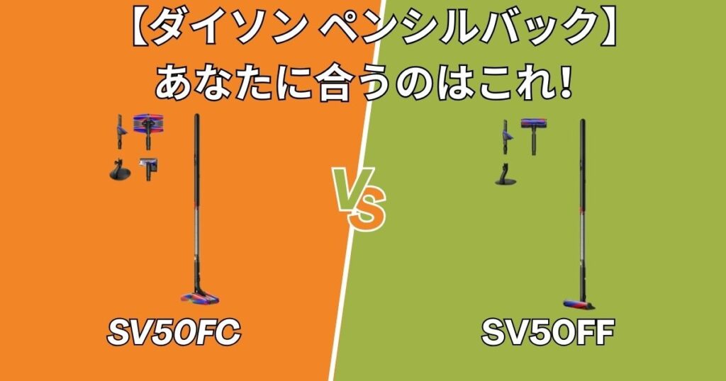 【結論】ダイソン ペンシルバック SV50FCとSV50FF あなたに合うのはこっち