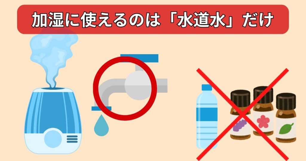 加湿に使えるのは「水道水」だけ