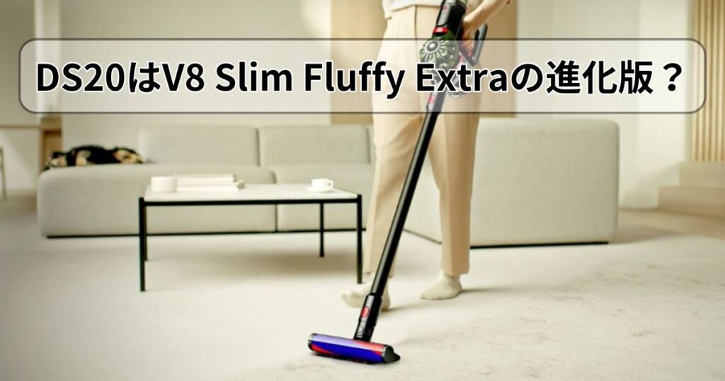 DS20はV8 Slim Fluffy Extraの進化版?