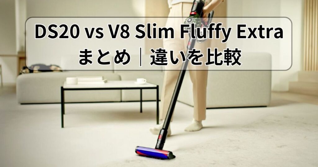まとめ|DS20とV8 Slim Fluffy Extraの違いを比較