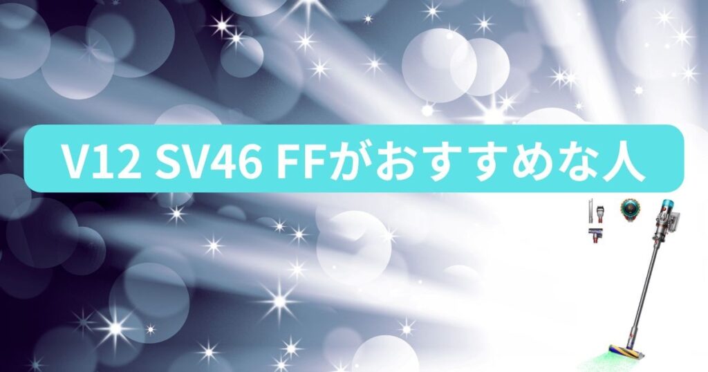 ダイソンV12 (SV46 FF) がおすすめなのはこんな人！