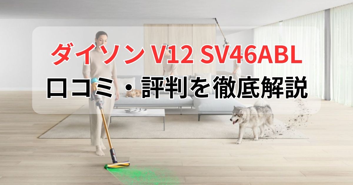 ダイソンV12(SV46 ABL)の口コミを徹底解説！購入前に知るべき7つの注意点