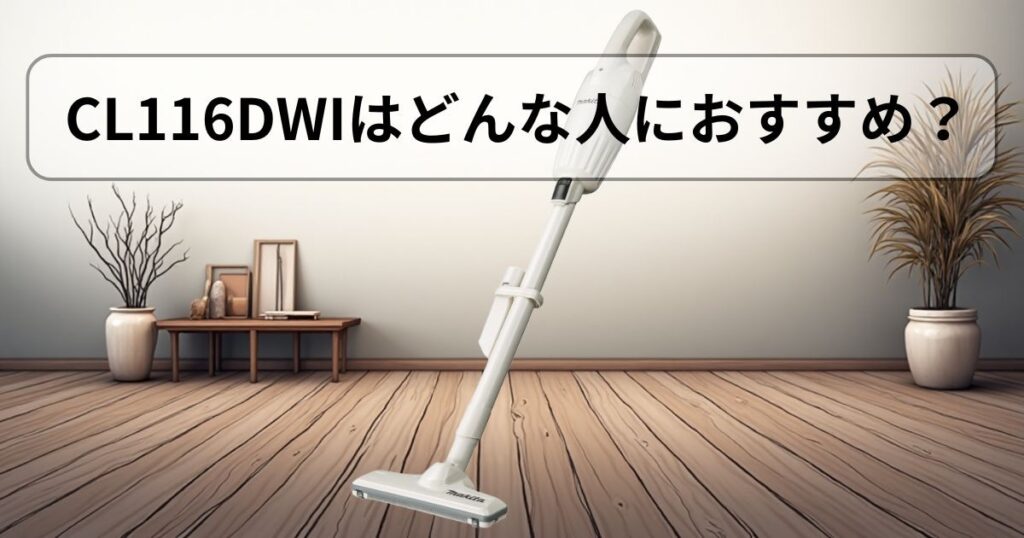 マキタ CL116DWIはこんな人におすすめ!