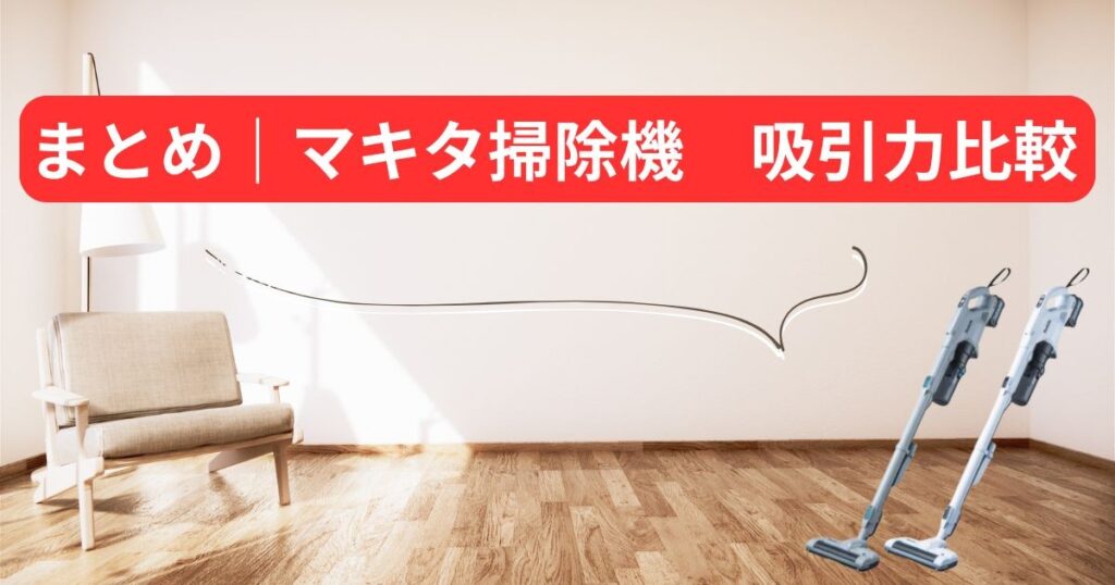 まとめ｜マキタ掃除機　吸引力比較