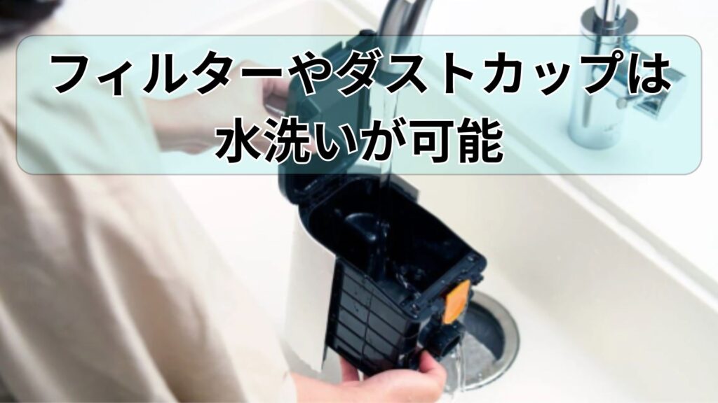 フィルターやダストカップは簡単に取り外して水洗いができます。