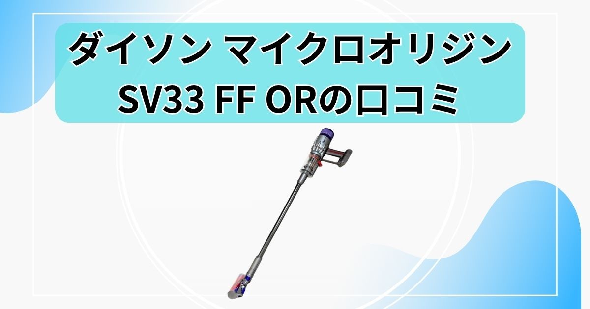 【ダイソン マイクロオリジンの口コミ】SV33 FF ORの評判と注意点