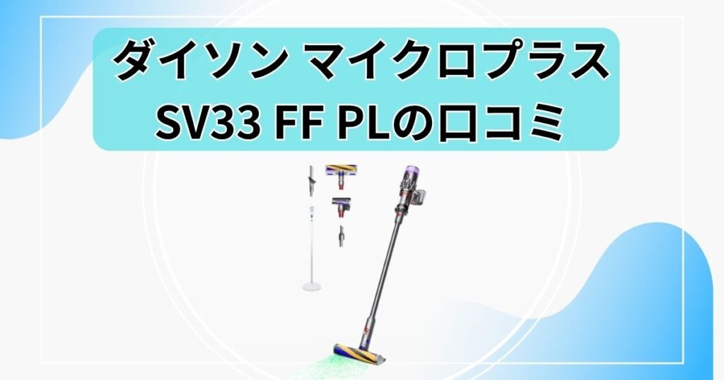 【ダイソン マイクロプラスの口コミ】SV33 FF PLの評判と注意点