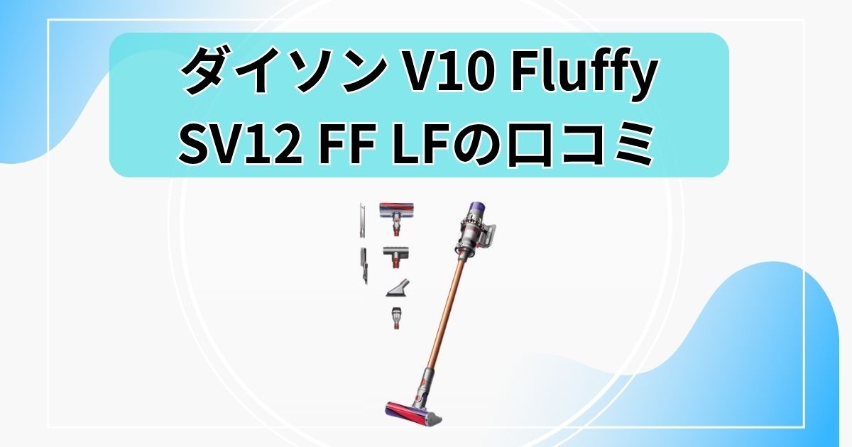 【ダイソン Cyclone V10 Fluffyの口コミ】SV12 FF LFの評判と注意点