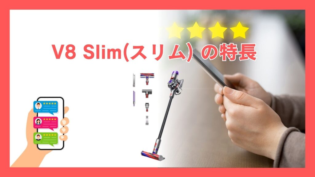 Dyson V8 Slim（スリム） の特長