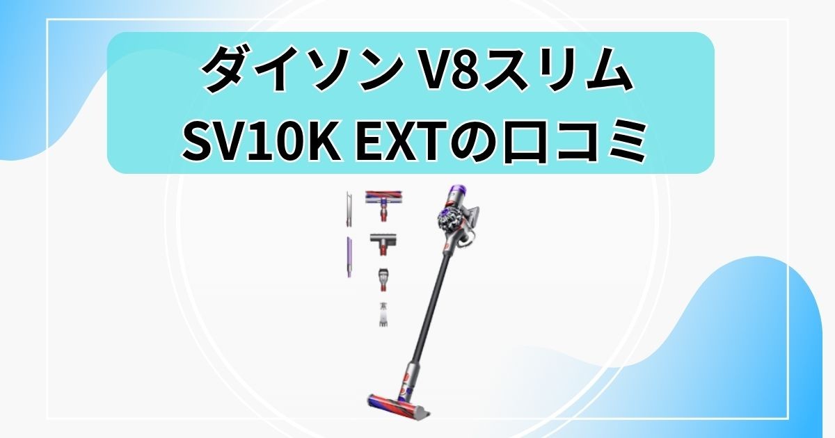 【ダイソン V8スリムの口コミ】SV10K EXT の評判と注意点