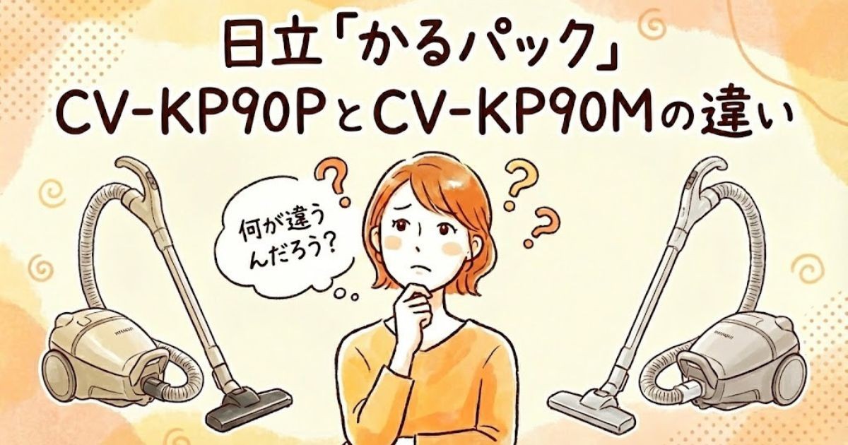 日立「かるパック」CV-KP90PとCV-KP90Mの違い｜同じ2.7kgでも「ブラシ」と「パワー」が別物だった
