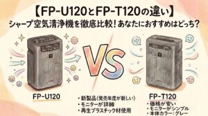【FP-U120とFP-T120の違い】シャープ空気清浄機を徹底比較！あなたにおすすめはどっち？