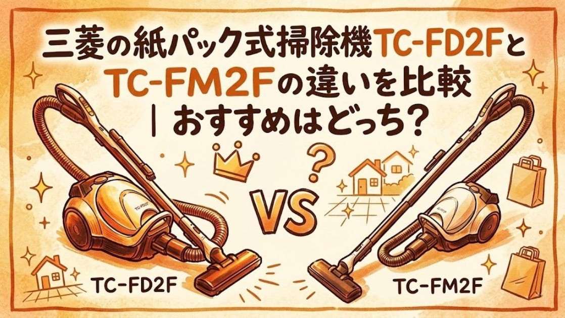 三菱の紙パック式掃除機TC-FD2FとTC-FM2Fの違いを比較｜おすすめはどっち？
