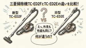 三菱掃除機TC-ED2FとTC-ED2Eの違いを比較!機能の差と選び方を徹底解説
